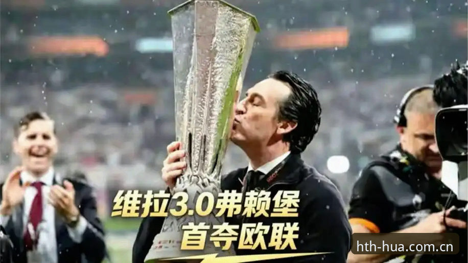 埃梅里欧联杯五冠王深度分析：维拉3-0完胜弗赖堡，华体育会平台见证历史时刻